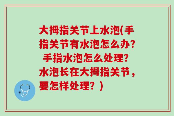 大拇指关节上水泡(手指关节有水泡怎么办？ 手指水泡怎么处理？水泡长在大拇指关节，要怎样处理？)