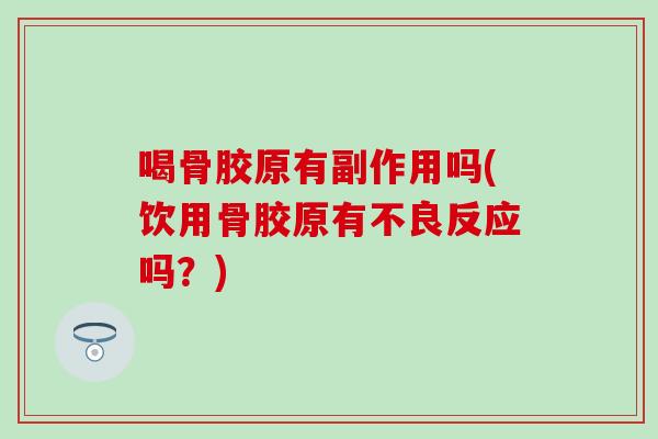 喝骨胶原有副作用吗(饮用骨胶原有不良反应吗？)
