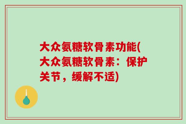大众氨糖软骨素功能(大众氨糖软骨素：保护关节，缓解不适)
