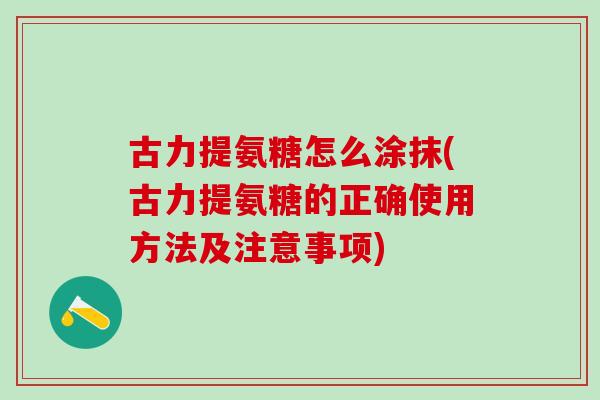 古力提氨糖怎么涂抹(古力提氨糖的正确使用方法及注意事项)