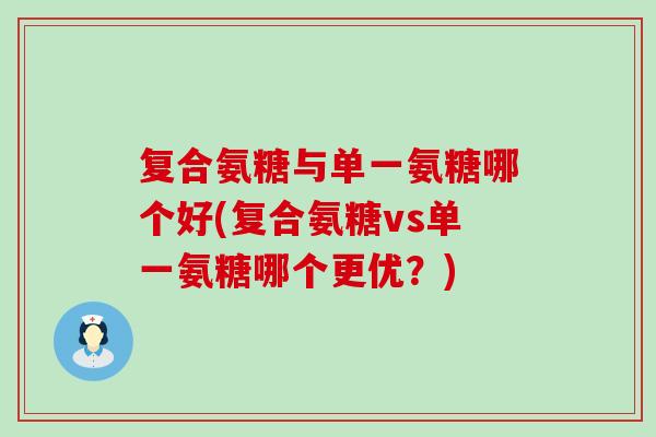 复合氨糖与单一氨糖哪个好(复合氨糖vs单一氨糖哪个更优？)