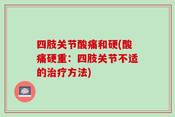 四肢关节酸痛和硬(酸痛硬重：四肢关节不适的治疗方法)