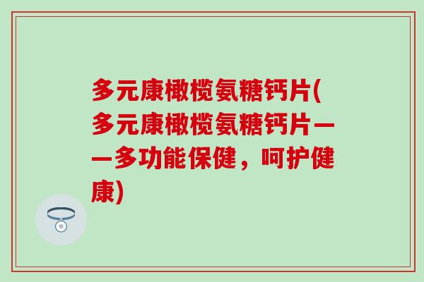 多元康橄榄氨糖钙片(多元康橄榄氨糖钙片——多功能保健，呵护健康)