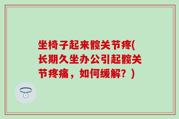 坐椅子起来髋关节疼(长期久坐办公引起髋关节疼痛，如何缓解？)