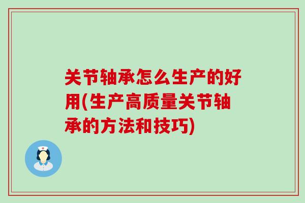 关节轴承怎么生产的好用(生产高质量关节轴承的方法和技巧)