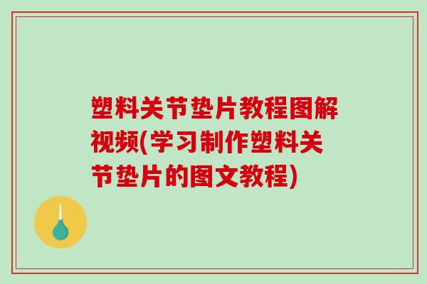 塑料关节垫片教程图解视频(学习制作塑料关节垫片的图文教程)