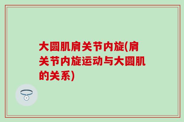 大圆肌肩关节内旋(肩关节内旋运动与大圆肌的关系)