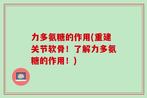 力多氨糖的作用(重建关节软骨！了解力多氨糖的作用！)