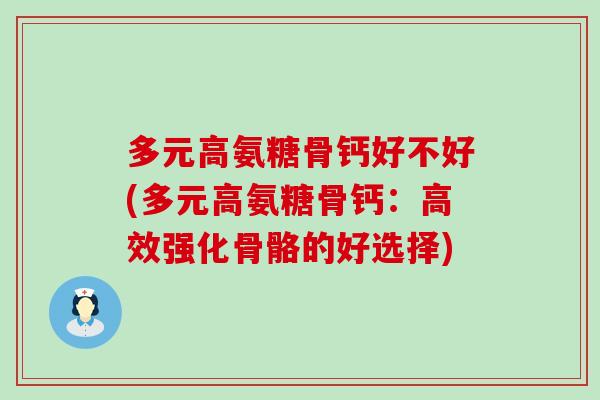 多元高氨糖骨钙好不好(多元高氨糖骨钙：高效强化骨骼的好选择)