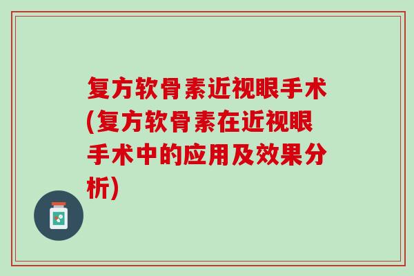 复方软骨素近视眼手术(复方软骨素在近视眼手术中的应用及效果分析)