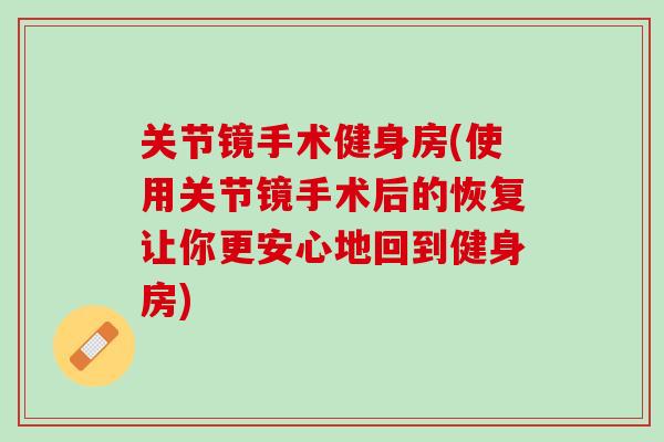 关节镜手术健身房(使用关节镜手术后的恢复让你更安心地回到健身房)
