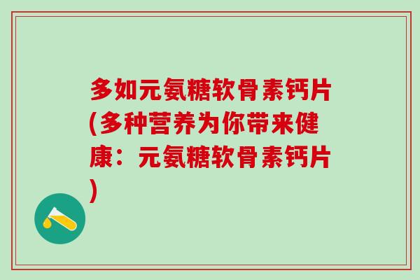 多如元氨糖软骨素钙片(多种营养为你带来健康：元氨糖软骨素钙片)