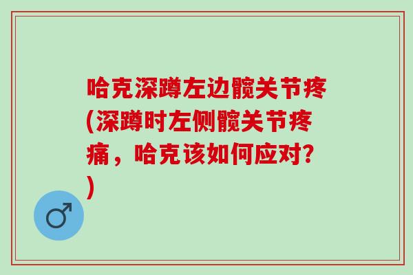 哈克深蹲左边髋关节疼(深蹲时左侧髋关节疼痛，哈克该如何应对？)
