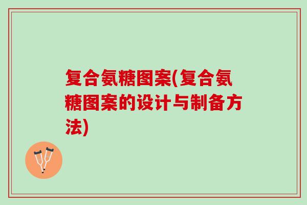 复合氨糖图案(复合氨糖图案的设计与制备方法)