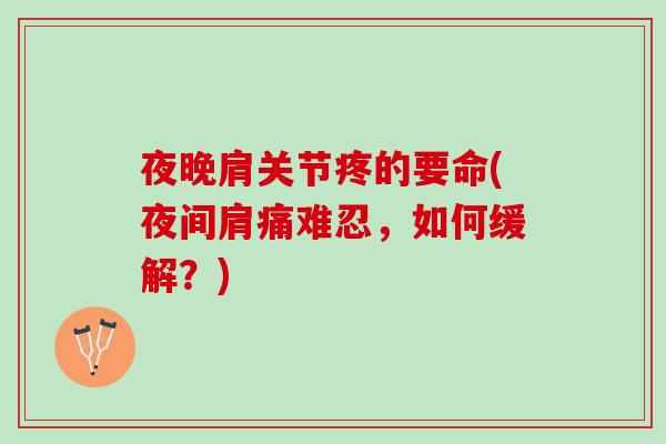 夜晚肩关节疼的要命(夜间肩痛难忍，如何缓解？)