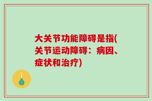 大关节功能障碍是指(关节运动障碍：病因、症状和治疗)