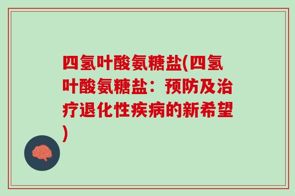 四氢叶酸氨糖盐(四氢叶酸氨糖盐：预防及治疗退化性疾病的新希望)