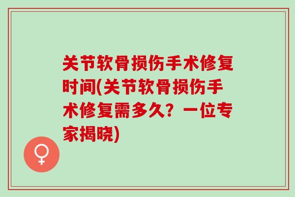 关节软骨损伤手术修复时间(关节软骨损伤手术修复需多久？一位专家揭晓)