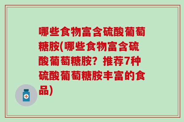 哪些食物富含硫酸葡萄糖胺(哪些食物富含硫酸葡萄糖胺？推荐7种硫酸葡萄糖胺丰富的食品)
