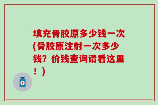 填充骨胶原多少钱一次(骨胶原注射一次多少钱？价钱查询请看这里！)