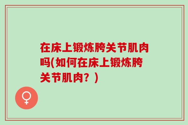 在床上锻炼胯关节肌肉吗(如何在床上锻炼胯关节肌肉？)