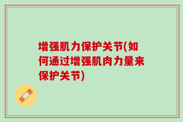 增强肌力保护关节(如何通过增强肌肉力量来保护关节)