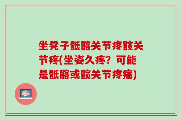 坐凳子骶髂关节疼髋关节疼(坐姿久疼？可能是骶髂或髋关节疼痛)