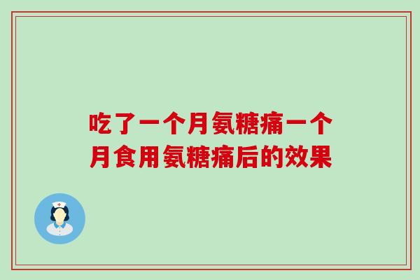 吃了一个月氨糖痛一个月食用氨糖痛后的效果