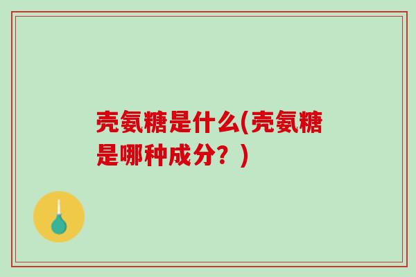 壳氨糖是什么(壳氨糖是哪种成分？)