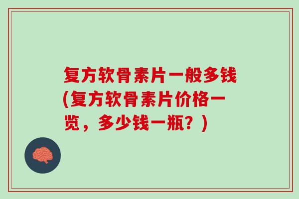 复方软骨素片一般多钱(复方软骨素片价格一览,多少钱一瓶?) 复方软骨素片一般多钱(复方软骨素片价格一览,多少钱一瓶?)