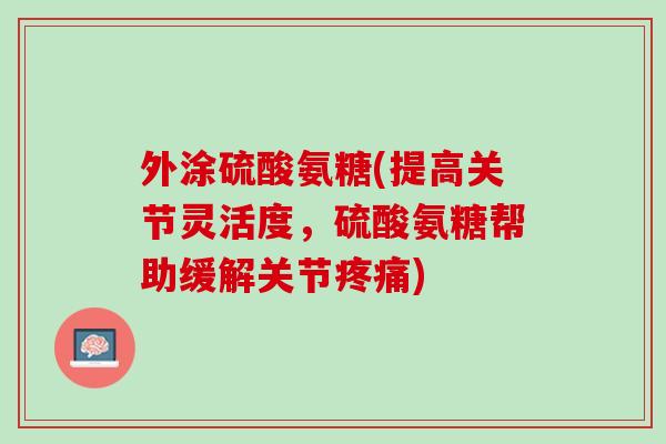 外涂硫酸氨糖(提高关节灵活度，硫酸氨糖帮助缓解关节疼痛)