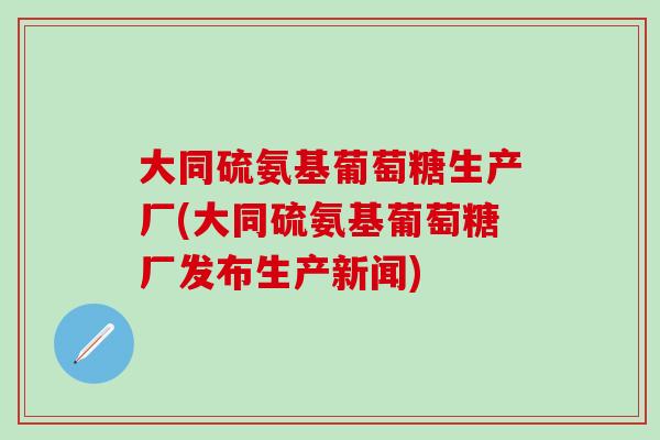 大同硫氨基葡萄糖生产厂(大同硫氨基葡萄糖厂发布生产新闻)