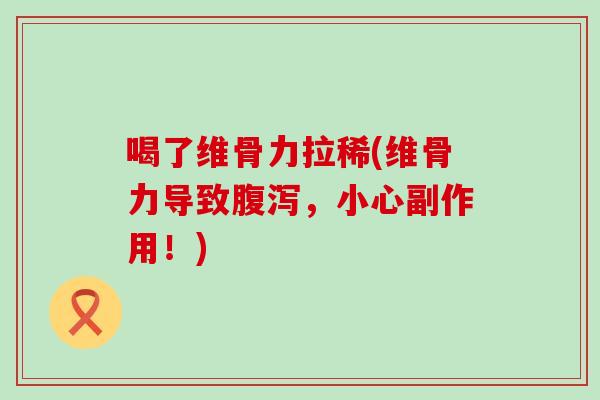 喝了维骨力拉稀(维骨力导致腹泻，小心副作用！)