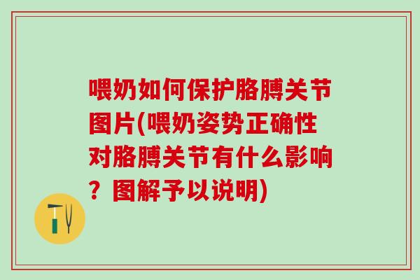 喂奶如何保护胳膊关节图片(喂奶姿势正确性对胳膊关节有什么影响？图解予以说明)
