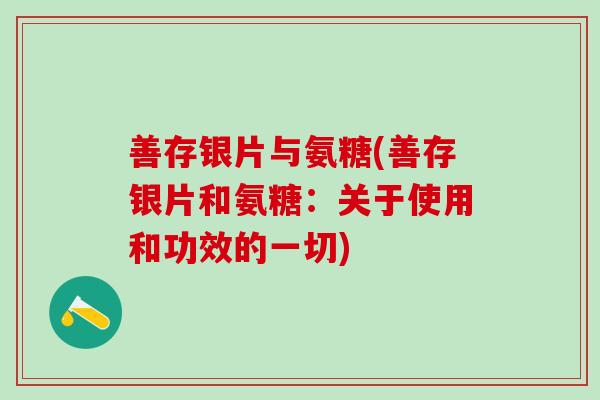 善存银片与氨糖(善存银片和氨糖：关于使用和功效的一切)
