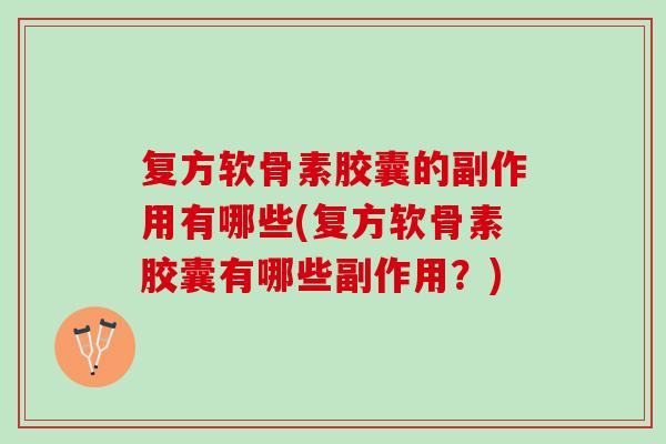 复方软骨素胶囊的副作用有哪些(复方软骨素胶囊有哪些副作用？)