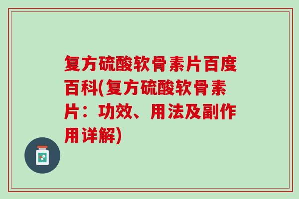 复方硫酸软骨素片百度百科(复方硫酸软骨素片：功效、用法及副作用详解)