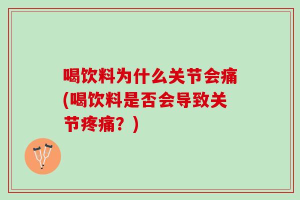 喝饮料为什么关节会痛(喝饮料是否会导致关节疼痛？)