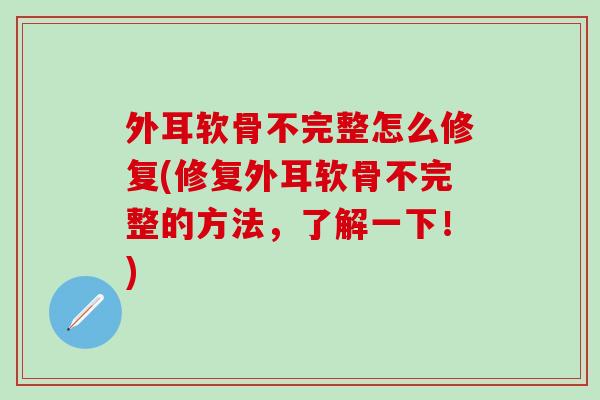 外耳软骨不完整怎么修复(修复外耳软骨不完整的方法，了解一下！)