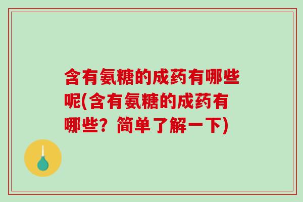 含有氨糖的成药有哪些呢(含有氨糖的成药有哪些？简单了解一下)