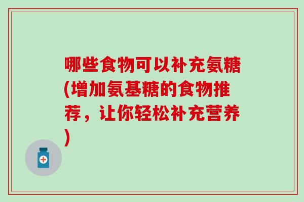 哪些食物可以补充氨糖(增加氨基糖的食物推荐，让你轻松补充营养)