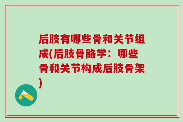 后肢有哪些骨和关节组成(后肢骨骼学：哪些骨和关节构成后肢骨架)