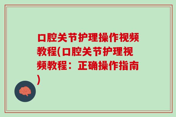 口腔关节护理操作视频教程(口腔关节护理视频教程：正确操作指南)