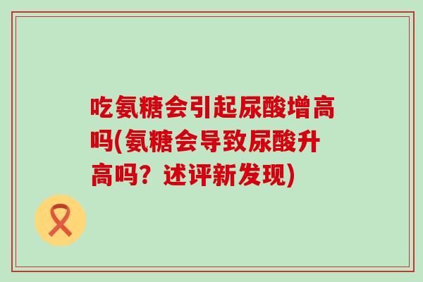 吃氨糖会引起尿酸增高吗(氨糖会导致尿酸升高吗？述评新发现)