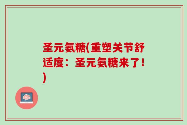 圣元氨糖(重塑关节舒适度：圣元氨糖来了！)