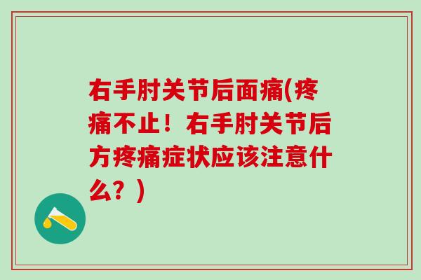 右手肘关节后面痛(疼痛不止！右手肘关节后方疼痛症状应该注意什么？)