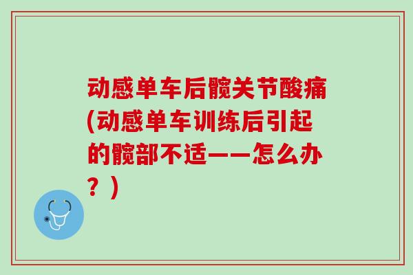 动感单车后髋关节酸痛(动感单车训练后引起的髋部不适——怎么办？)