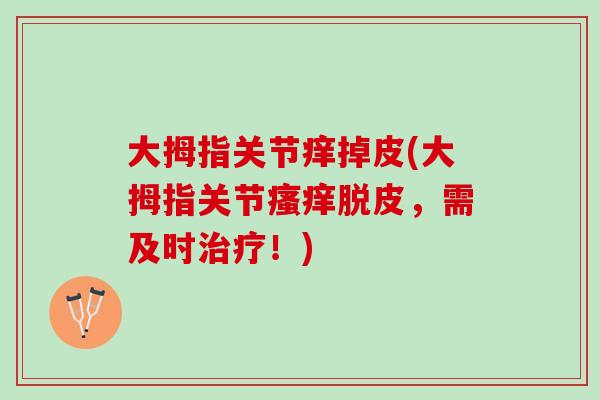 大拇指关节痒掉皮(大拇指关节瘙痒脱皮，需及时治疗！)