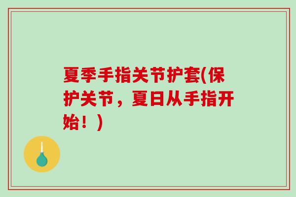 夏季手指关节护套(保护关节，夏日从手指开始！)