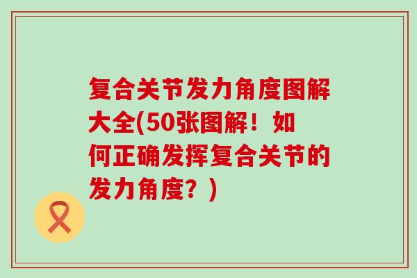 复合关节发力角度图解大全(50张图解！如何正确发挥复合关节的发力角度？)